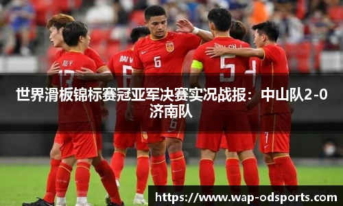 世界滑板锦标赛冠亚军决赛实况战报：中山队2-0济南队