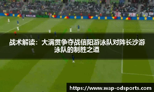 战术解读：大满贯争夺战信阳游泳队对阵长沙游泳队的制胜之道