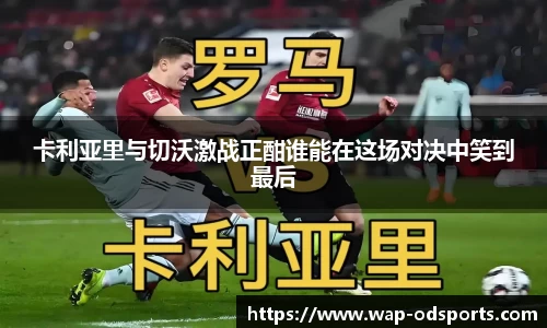 卡利亚里与切沃激战正酣谁能在这场对决中笑到最后